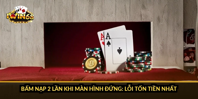 Bấm nạp 2 lần khi màn hình đứng: lỗi tốn tiền nhất