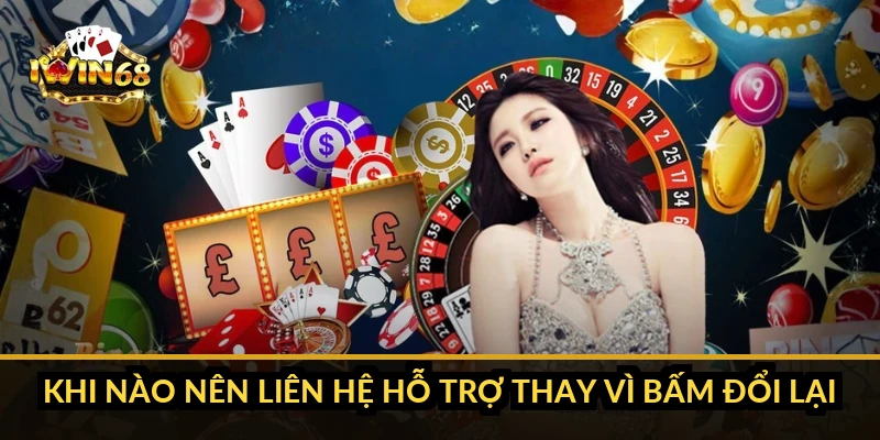Khi nào nên liên hệ hỗ trợ thay vì bấm đổi lại