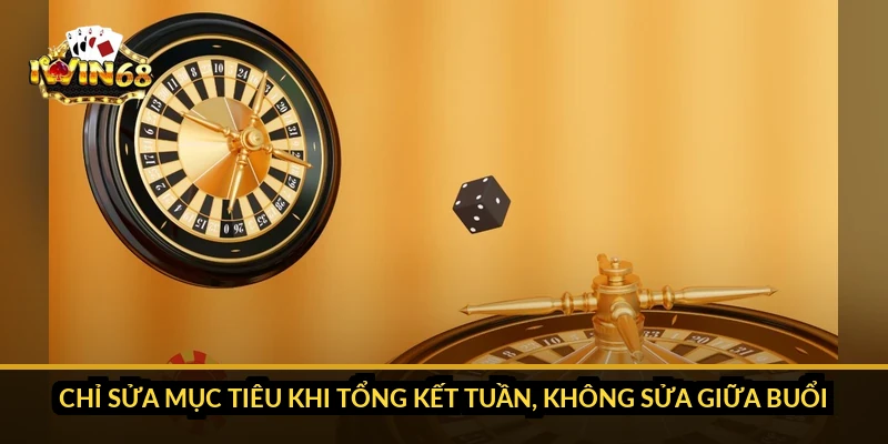 Chỉ sửa mục tiêu khi tổng kết tuần, không sửa giữa buổi